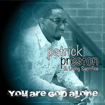 Patrick Preston & Living Sacrifice You Are God Alone