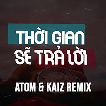KAIZ feat. ATOM Thời Gian Sẽ Trả Lời - Remix
