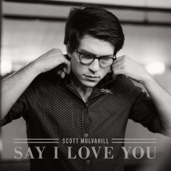 Scott Mulvahill Say I Love You