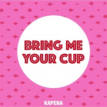 Kapena Bring Me Your Cup