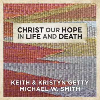 Keith & Kristyn Getty feat. Michael W. Smith Christ Our Hope In Life And Death