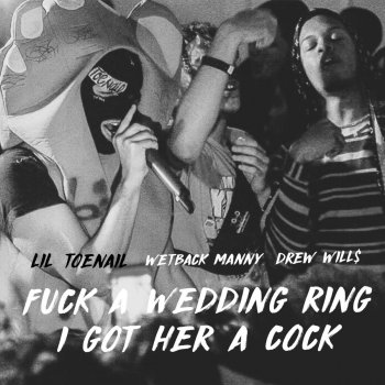 Lil Toenail feat. Drew Will$ & Wetback Manny Fuck a Wedding Ring I Got Her a Cock (feat. Drew Will$ & Wetback Manny)
