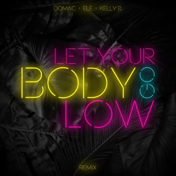 Domac feat. Ele & Kelly B Let Your Body Go Low (Remix) [feat. Ele & Kelly B.]