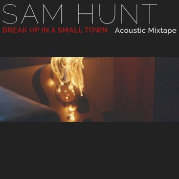 Sam Hunt Break Up in a Small Town (Acoustic Mixtape)