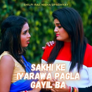 Shilpi Raj feat. Nisha Upadhyay Sakhi Ke Iyarawa Pagla Gayil Ba
