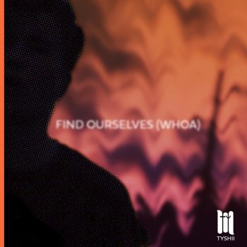 Tyshii Find Ourselves (Whoa)