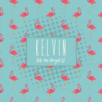 Kelvin Let Me Forget U