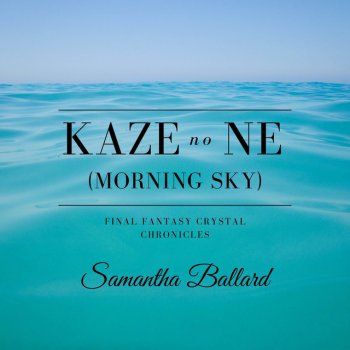 Samantha Ballard feat. PitTan, Melissa Ballard & Luke Pickman Kaze no Ne / Morning Sky (From "Final Fantasy Crystal Chronicles")
