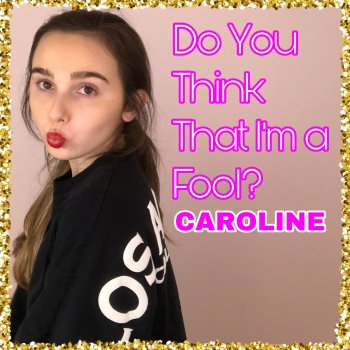 CAROLINE Do You Think That I'm a Fool?