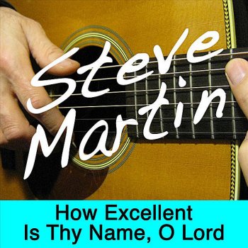 Steve Martin How Excellent Is Thy Name, O Lord