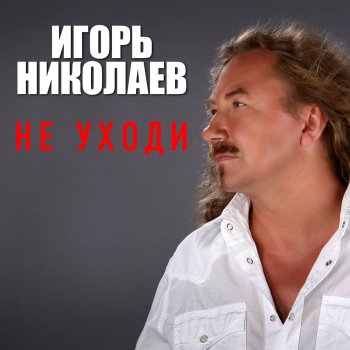 Игорь Николаев Не уходи
