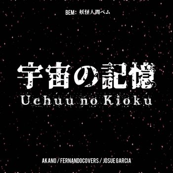 Akano feat. FernandoCovers & Josue Garcia Uchuu no Kioku (From "BEM: Youkai Ningen Bem")
