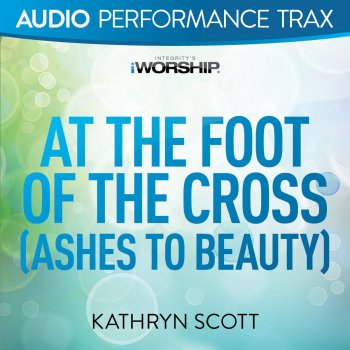 Kathryn Scott At the Foot of the Cross (Ashes to Beauty) - Original Key Without Background Vocals