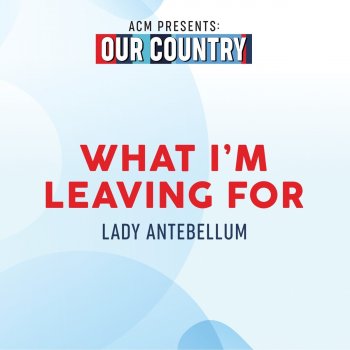 Lady Antebellum What I'm Leaving For (ACM Presents: Our Country)