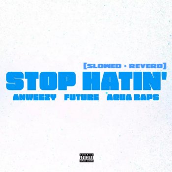 Anweezy feat. Future & Aqua Raps Stop Hatin' (Slowed + Reverb)
