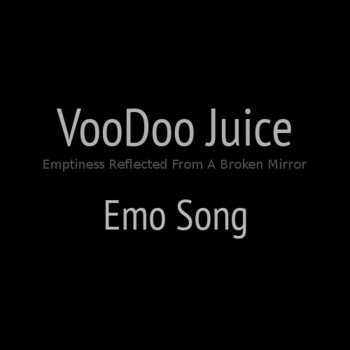 VooDoo Juice Emptiness Reflected from a Broken Mirror (Emo Song)