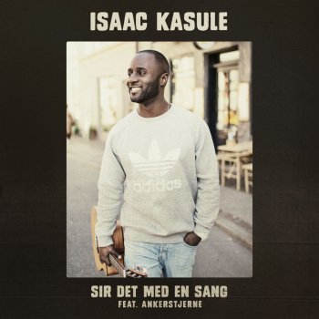 Isaac Kasule feat. Ankerstjerne Sir det med en sang (feat. Ankerstjerne)
