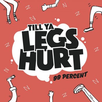 99 Percent Till Ya Legs Hurt