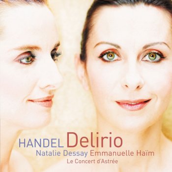 George Frideric Handel, Emmanuelle Haïm, Natalie Dessay & Le Concert d'Astrée Handel: Il Delirio Amoroso, HWV 99: "Per te lasciai la luce"