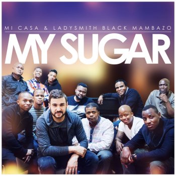 Mi Casa feat. Ladysmith Black Mambazo My Sugar