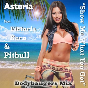 ASTORIA feat. Victoria Kern & Pitbull Show Me What You Got (feat. Victoria Kern & Pitbull) - Bodybangers Remix Edit