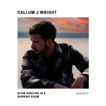 Callum J Wright Slow Dancing In a Burning Room - Acoustic