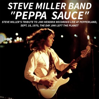 The Steve Miller Band PEPPA SAUCE. Steve Miller’s tribute to Jimi Hendrix recorded live at Pepperland, Sept. 18,1970, the day Jimi left the planet (Live)