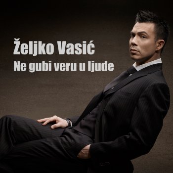 Željko Vasić Ne Gubi Veru U Ljude