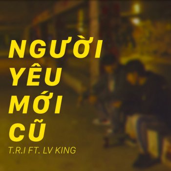 T.R.I feat. LV King Người Yêu Mới Cũ