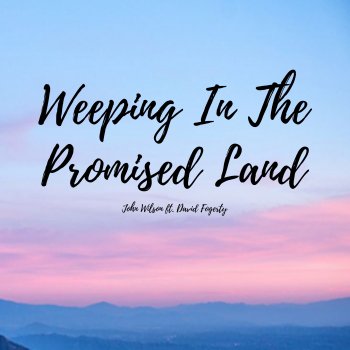 John Wilson Weeping In the Promised Land (feat. David Fogerty)