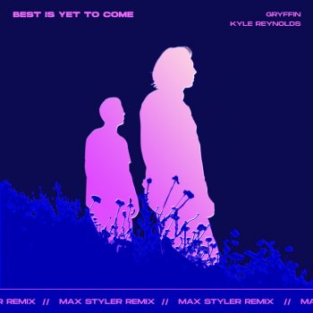 Gryffin feat. Kyle Reynolds & Max Styler Best Is Yet To Come (with Kyle Reynolds) - Max Styler Remix