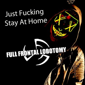 Full Frontal Lobotomy Just Fucking Stay at Home