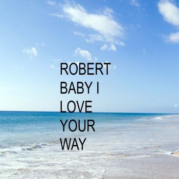 Robert Baby I Love Your Way
