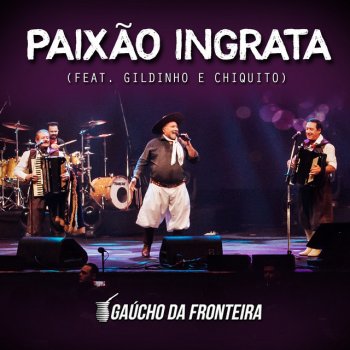 Gaúcho Da Fronteira feat. Gildinho & Chiquito Paixão Ingrata - Ao Vivo