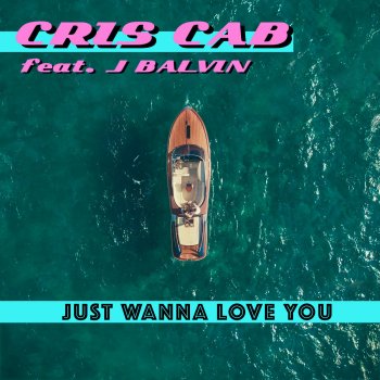 Cris Cab feat. J Balvin Just Wanna Love You (feat. J. Balvin)