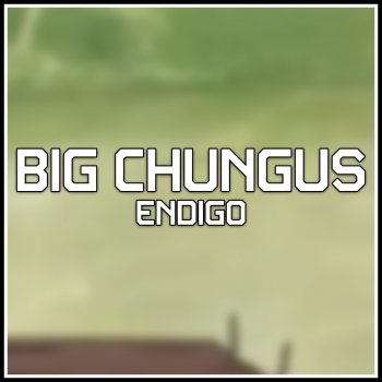 Endigo Big Chungus