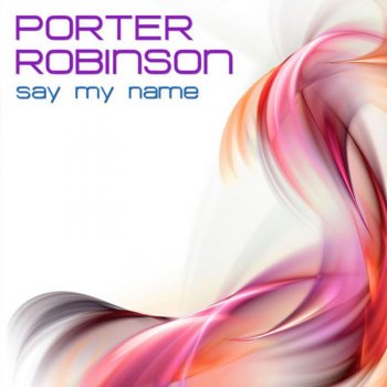 Porter Robinson Say My Name (Radio Edit)