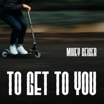 Mikey Geiger To Get to You