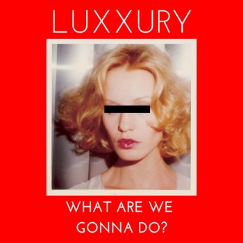 Luxxury What Are We Gonna Do?