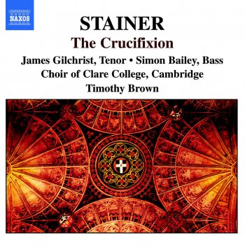 John Stainer, James Gilchrist, Simon Bailey, Stephen Farr, Choir of Clare College, Cambridge & Tim Brown The Crucifixion: Chorus: God so loved the world
