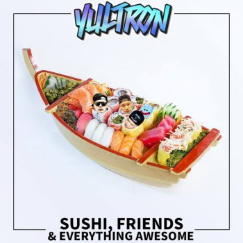 Yultron Sushi, Friends & Everything Awesome (The Introduction)