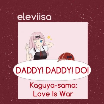 Eleviisa DADDY! DADDY! DO! (From "Kaguya-sama: Love Is War")