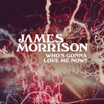 James Morrison Who's Gonna Love Me Now?