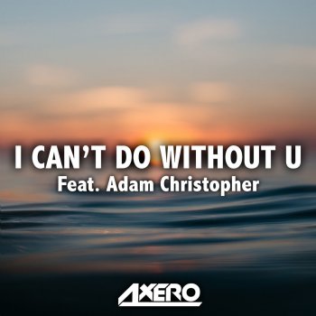 Axero feat. Adam Christopher I Can't Do Without U (feat. Adam Christopher)