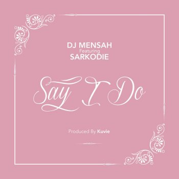 DJ Mensah feat. Sarkodie Say I Do