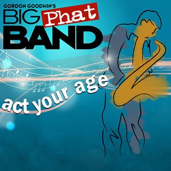 Gordon Goodwin's Big Phat Band Act Your Age