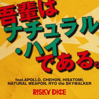 RISKY DICE feat. APOLLO, CHEHON, Hisatomi, Natural Weapon & RYO the SKYWALKER 吾輩はナチュラル・ハイである。feat.APOLLO, CHEHON, HISATOMI, NATURAL WEAPON, RYO the SKYWALKER