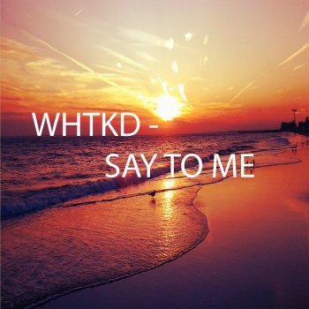 WHTKD Say To Me