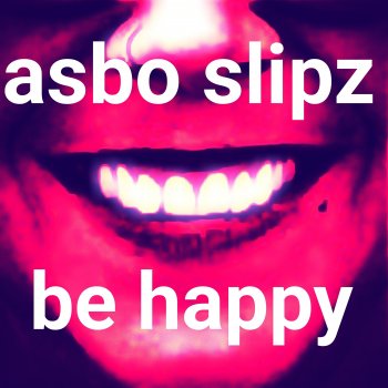 Asbo Slipz Be Happy