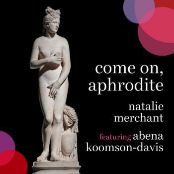 Natalie Merchant feat. Abena Koomson-Davis Come on, Aphrodite (feat. Abena Koomson-Davis) - Edit